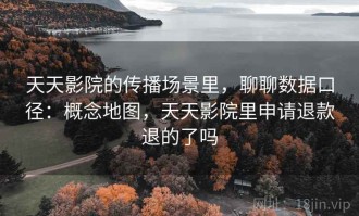 天天影院的传播场景里，聊聊数据口径：概念地图，天天影院里申请退款退的了吗