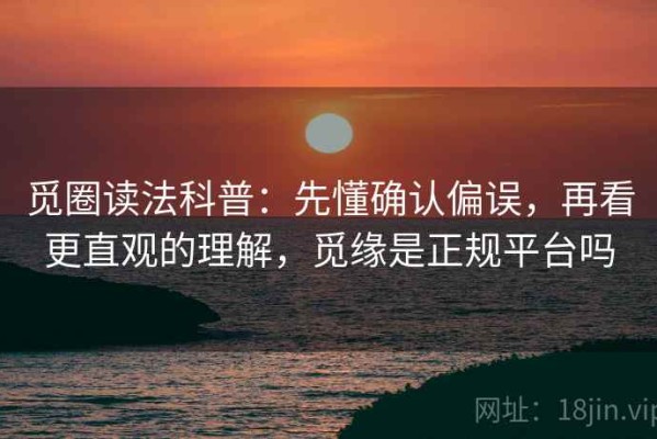觅圈读法科普：先懂确认偏误，再看更直观的理解，觅缘是正规平台吗