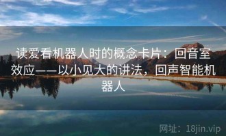 读爱看机器人时的概念卡片：回音室效应——以小见大的讲法，回声智能机器人