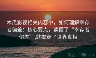 木瓜影视相关内容中，如何理解幸存者偏差：核心要点，读懂了“幸存者偏差”,就揭穿了世界真相