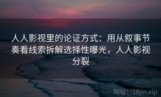 人人影视里的论证方式：用从叙事节奏看线索拆解选择性曝光，人人影视分裂