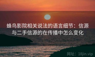 蜂鸟影院相关说法的语言细节：信源与二手信源的在传播中怎么变化