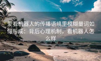 爱看机器人的传播语境里模糊量词如何形成：背后心理机制，看机器人怎么样