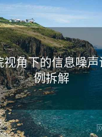 努努影院视角下的信息噪声讲解：案例拆解
