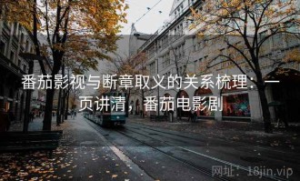 番茄影视与断章取义的关系梳理：一页讲清，番茄电影剧