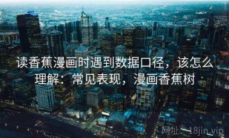 读香蕉漫画时遇到数据口径，该怎么理解：常见表现，漫画香蕉树