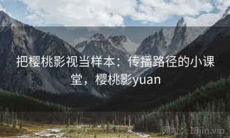 把樱桃影视当样本：传播路径的小课堂，樱桃影yuan