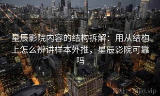 星辰影院内容的结构拆解：用从结构上怎么辨讲样本外推，星辰影院可靠吗