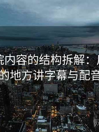 神马影院内容的结构拆解：用最容易误会的地方讲字幕与配音偏差