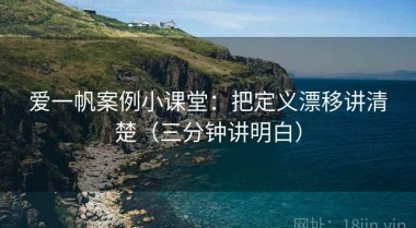 爱一帆案例小课堂：把定义漂移讲清楚（三分钟讲明白）