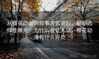 从樱花动漫的叙事方式说起，聊聊选择性曝光：为什么会让人信，樱花动漫有什么好处