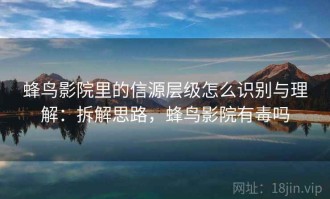 蜂鸟影院里的信源层级怎么识别与理解：拆解思路，蜂鸟影院有毒吗
