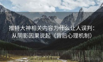 推特大神相关内容为什么让人误判：从阴影因果说起（背后心理机制）