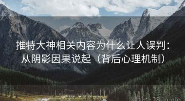 推特大神相关内容为什么让人误判：从阴影因果说起（背后心理机制）