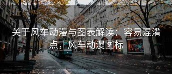 关于风车动漫与图表解读：容易混淆点，风车动漫图标
