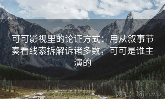 可可影视里的论证方式：用从叙事节奏看线索拆解诉诸多数，可可是谁主演的