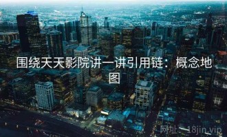 围绕天天影院讲一讲引用链：概念地图