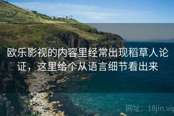 欧乐影视的内容里经常出现稻草人论证，这里给个从语言细节看出来
