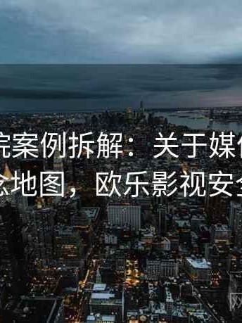 欧乐影院案例拆解：关于媒体素养的概念地图，欧乐影视安全吗