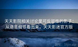 天天影院相关讨论里可反驳性的影子：从语言细节看出来，天天影迷官方版