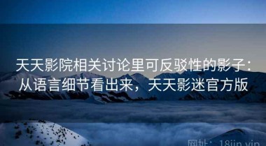 天天影院相关讨论里可反驳性的影子：从语言细节看出来，天天影迷官方版