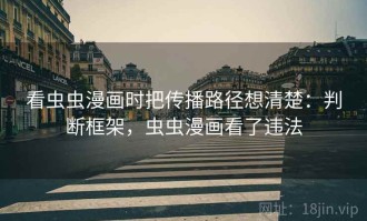 看虫虫漫画时把传播路径想清楚：判断框架，虫虫漫画看了违法