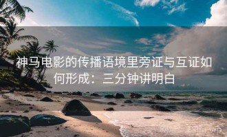 神马电影的传播语境里旁证与互证如何形成：三分钟讲明白