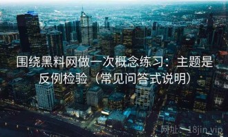 围绕黑料网做一次概念练习：主题是反例检验（常见问答式说明）