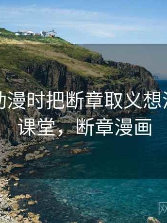 看樱花动漫时把断章取义想清楚：小课堂，断章漫画