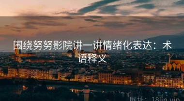 围绕努努影院讲一讲情绪化表达：术语释义