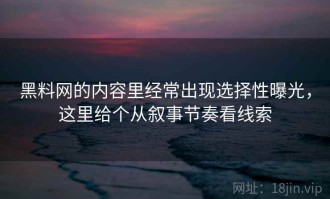 黑料网的内容里经常出现选择性曝光，这里给个从叙事节奏看线索