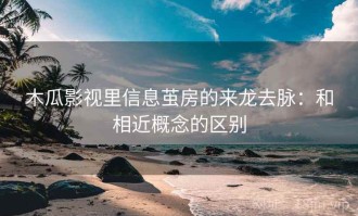 木瓜影视里信息茧房的来龙去脉：和相近概念的区别