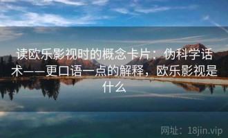 读欧乐影视时的概念卡片：伪科学话术——更口语一点的解释，欧乐影视是什么