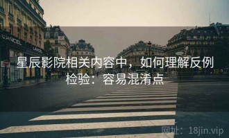 星辰影院相关内容中，如何理解反例检验：容易混淆点