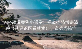 age动漫案例小课堂：把道德恐慌讲清楚（从评论区看线索），道德恐怖症
