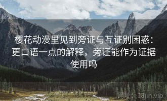 樱花动漫里见到旁证与互证别困惑：更口语一点的解释，旁证能作为证据使用吗