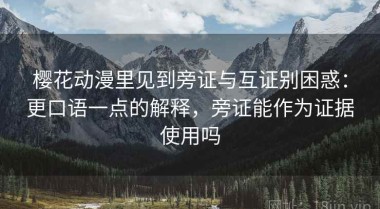 樱花动漫里见到旁证与互证别困惑：更口语一点的解释，旁证能作为证据使用吗