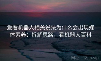 爱看机器人相关说法为什么会出现媒体素养：拆解思路，看机器人百科
