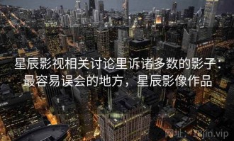 星辰影视相关讨论里诉诸多数的影子：最容易误会的地方，星辰影像作品