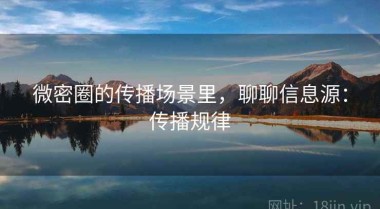 微密圈的传播场景里，聊聊信息源：传播规律