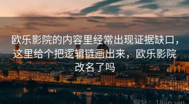 欧乐影院的内容里经常出现证据缺口，这里给个把逻辑链画出来，欧乐影院改名了吗