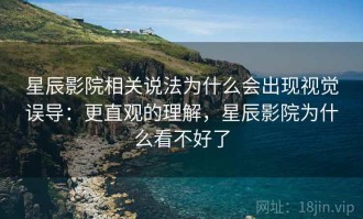 星辰影院相关说法为什么会出现视觉误导：更直观的理解，星辰影院为什么看不好了