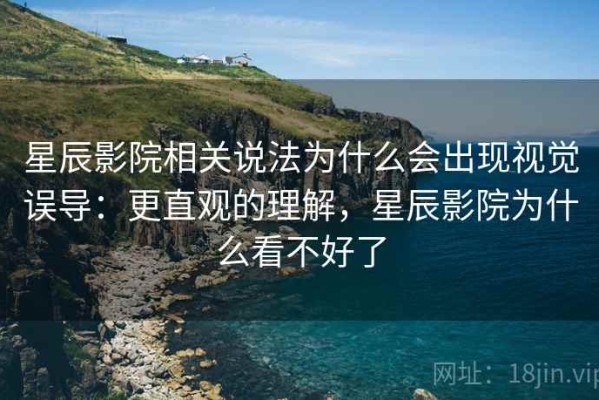 星辰影院相关说法为什么会出现视觉误导：更直观的理解，星辰影院为什么看不好了