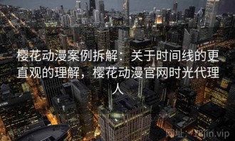 樱花动漫案例拆解：关于时间线的更直观的理解，樱花动漫官网时光代理人
