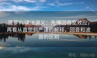 菠萝TV读法讲义：先懂回音室效应，再看从直觉到严谨的解释，回音和波音的区别
