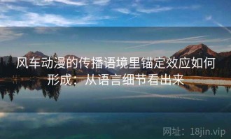 风车动漫的传播语境里锚定效应如何形成：从语言细节看出来