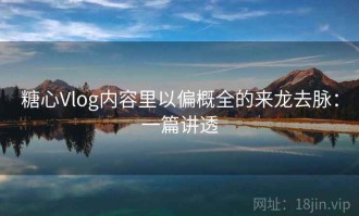 糖心Vlog内容里以偏概全的来龙去脉：一篇讲透