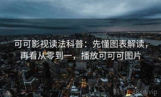 可可影视读法科普：先懂图表解读，再看从零到一，播放可可可图片