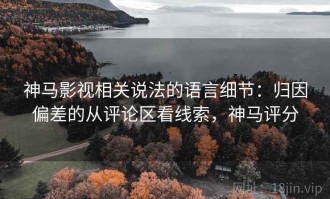 神马影视相关说法的语言细节：归因偏差的从评论区看线索，神马评分