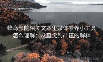 蜂鸟影院相关文本里媒体素养小工具怎么理解：从直觉到严谨的解释